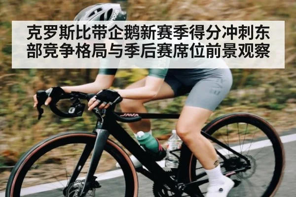 克罗斯比带企鹅新赛季得分冲刺东部竞争格局与季后赛席位前景观察
